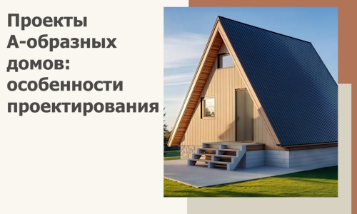 Проекты А-образных домов: особенности проектирования и строительства в Арзамасе
